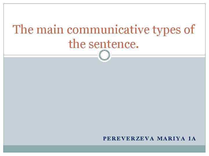 The main communicative types of the sentence. PEREVERZEVA MARIYA 1 A 