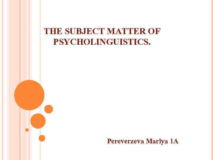 THE SUBJECT MATTER OF PSYCHOLINGUISTICS. Pereverzeva Mariya 1 A 
