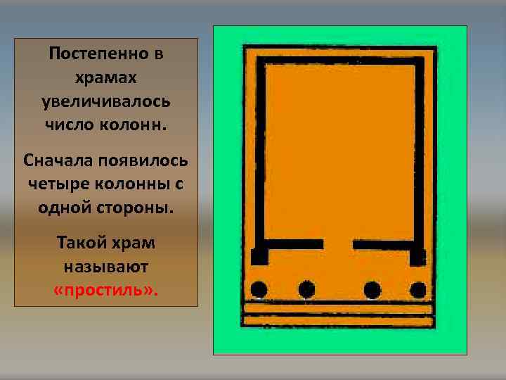 Постепенно в храмах увеличивалось число колонн. Сначала появилось четыре колонны с одной стороны. Такой