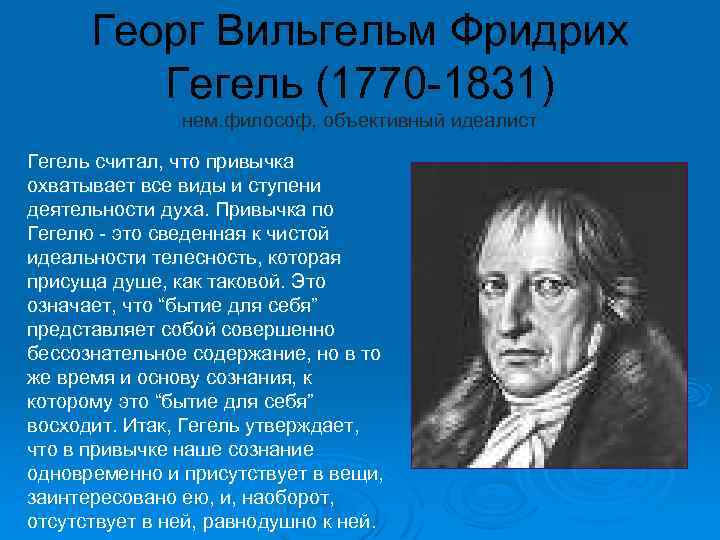 Георг Вильгельм Фридрих Гегель (1770 -1831) нем. философ, объективный идеалист Гегель считал, что привычка