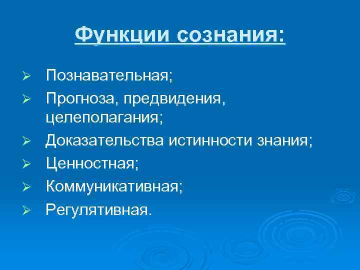 Функции сознания: Ø Ø Ø Познавательная; Прогноза, предвидения, целеполагания; Доказательства истинности знания; Ценностная; Коммуникативная;
