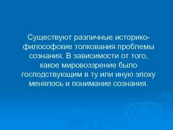Существуют различные историкофилософские толкования проблемы сознания. В зависимости от того, какое мировоззрение было господствующим