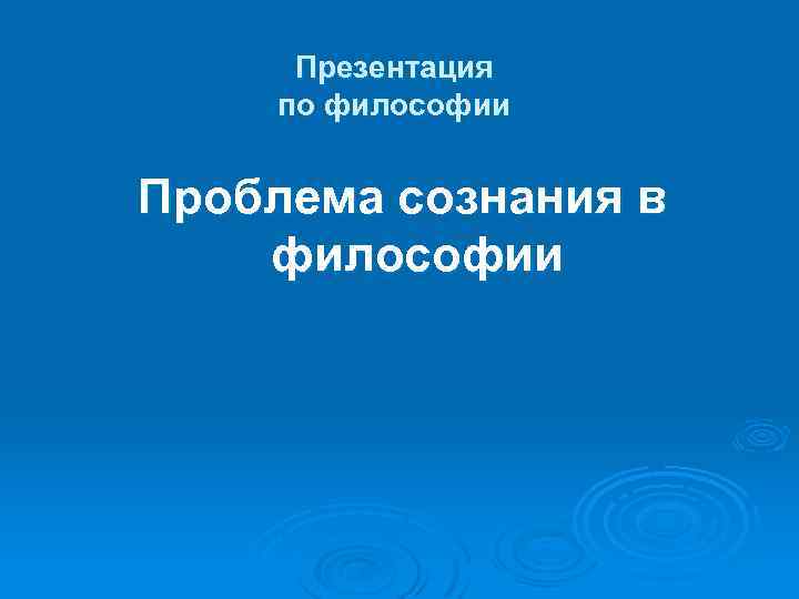 Презентация по философии Проблема сознания в философии 