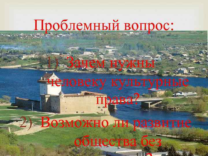 Проблемный вопрос: 1) Зачем нужны человеку культурные права? 2) Возможно ли развитие общества без