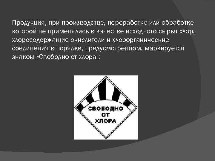 Продукция, при производстве, переработке или обработке которой не применялись в качестве исходного сырья хлор,