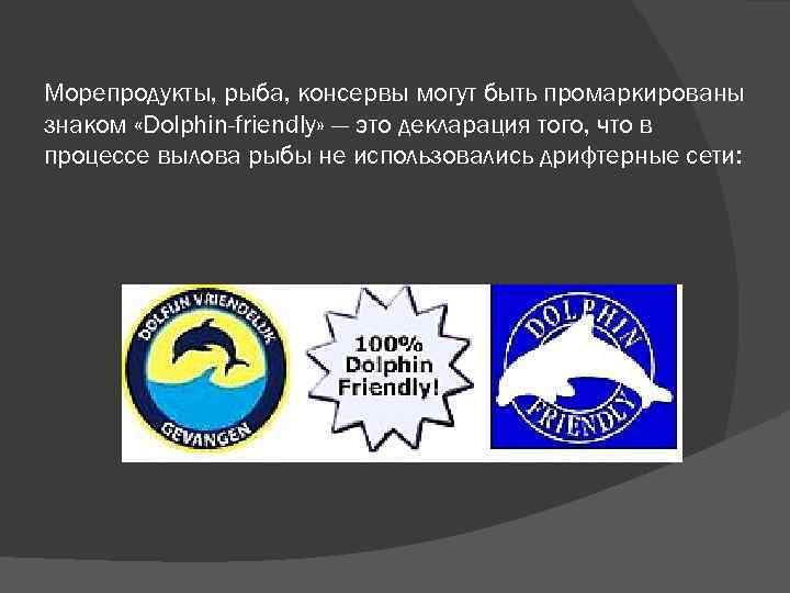 Морепродукты, рыба, консервы могут быть промаркированы знаком «Dolphin-friendly» — это декларация того, что в