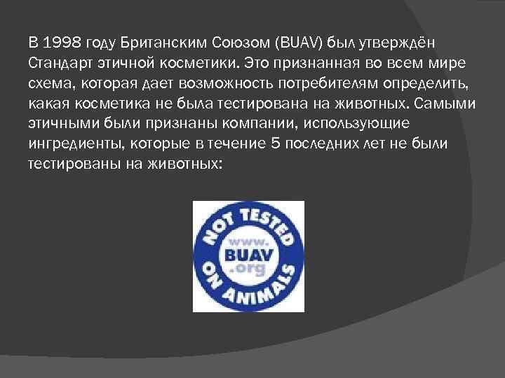 В 1998 году Британским Союзом (BUAV) был утверждён Стандарт этичной косметики. Это признанная во