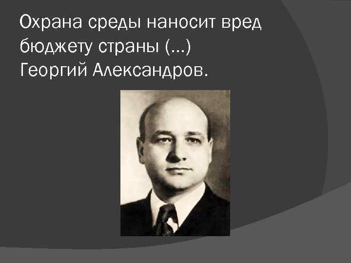 Охрана среды наносит вред бюджету страны (. . . ) Георгий Александров. 