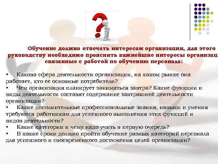 Обучение должно отвечать интересам организации, для этого руководству необходимо прояснить важнейшие интересы организаци связанные