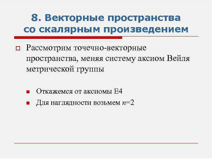 8. Векторные пространства со скалярным произведением o Рассмотрим точечно-векторные пространства, меняя систему аксиом Вейля