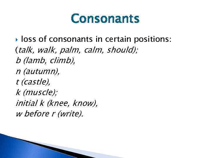 Consonants loss of consonants in certain positions: (talk, walk, palm, calm, should); b (lamb,