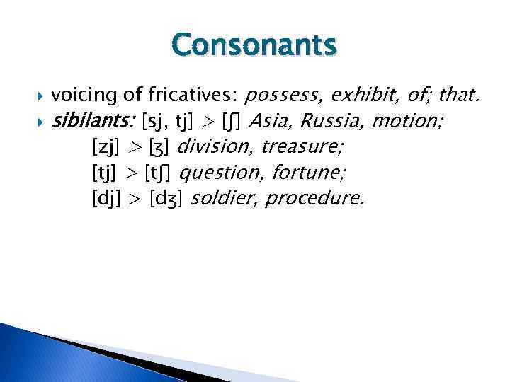 Consonants voicing of fricatives: possess, exhibit, of; that. sibilants: [sj, tj] > [ʃ] Asia,