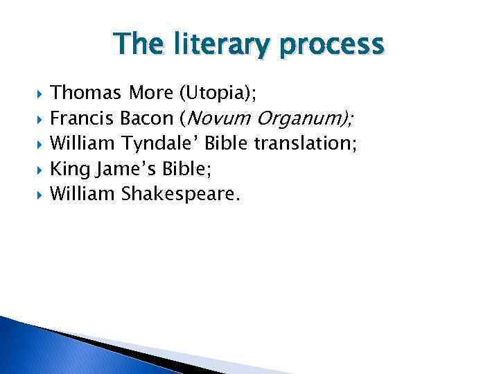 The literary process Thomas More (Utopia); Francis Bacon (Novum Organum); William Tyndale’ Bible translation;