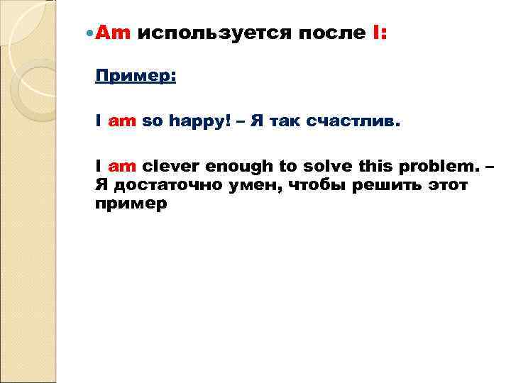  Am используется после I: Пример: I am so happy! – Я так счастлив.