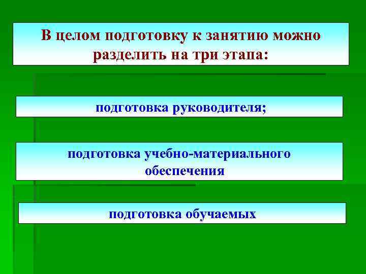 В целом подготовку к занятию можно разделить на три этапа: подготовка руководителя; подготовка учебно-материального