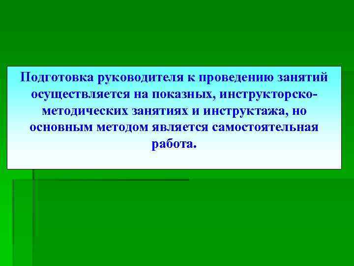 Подготовка руководителя к проведению занятий осуществляется на показных, инструкторскометодических занятиях и инструктажа, но основным