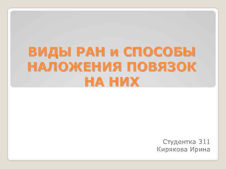 ВИДЫ РАН и СПОСОБЫ НАЛОЖЕНИЯ ПОВЯЗОК НА НИХ Студентка 311 Кирякова Ирина 