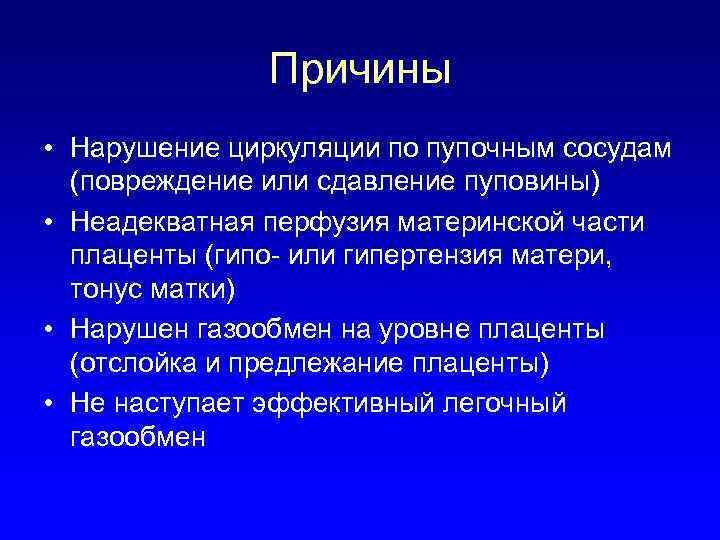 Причины • Нарушение циркуляции по пупочным сосудам (повреждение или сдавление пуповины) • Неадекватная перфузия