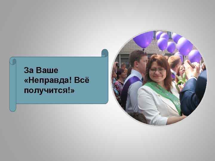 За Ваше «Неправда! Всё получится!» 