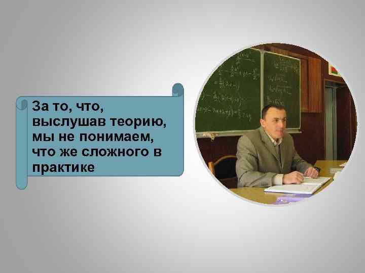 За то, что, выслушав теорию, мы не понимаем, что же сложного в практике 