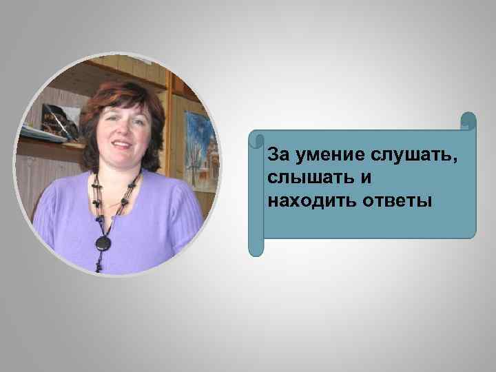 За умение слушать, слышать и находить ответы 