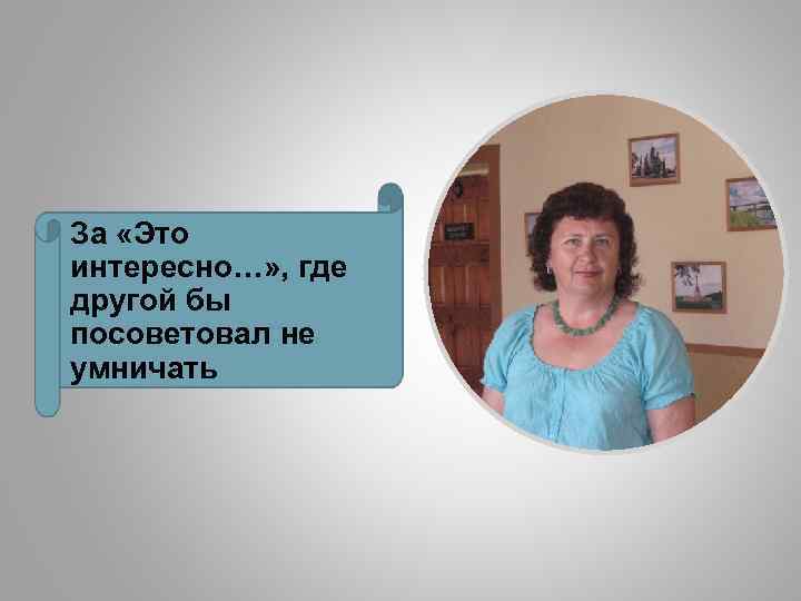 За «Это интересно…» , где другой бы посоветовал не умничать 