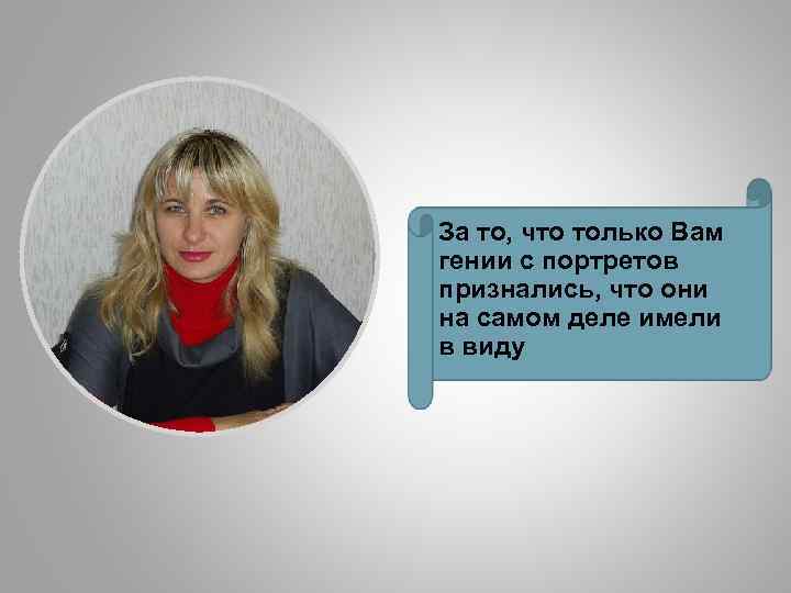 За то, что только Вам гении с портретов признались, что они на самом деле