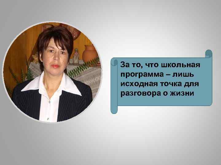 За то, что школьная программа – лишь исходная точка для разговора о жизни 