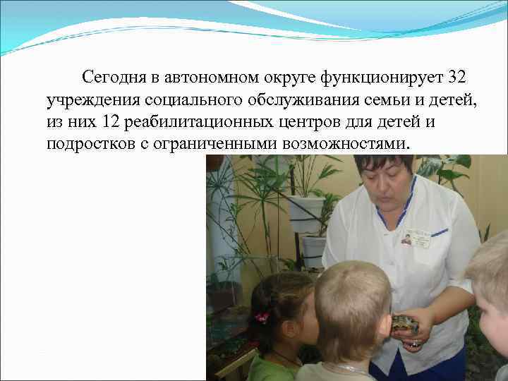 Сегодня в автономном округе функционирует 32 учреждения социального обслуживания семьи и детей, из них