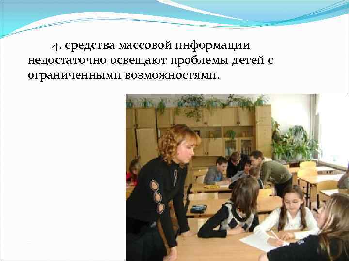 4. средства массовой информации недостаточно освещают проблемы детей с ограниченными возможностями. 