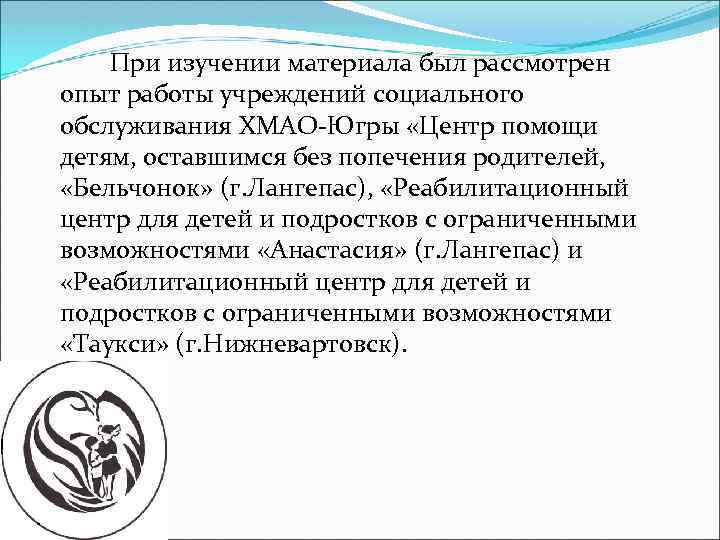 При изучении материала был рассмотрен опыт работы учреждений социального обслуживания ХМАО-Югры «Центр помощи детям,