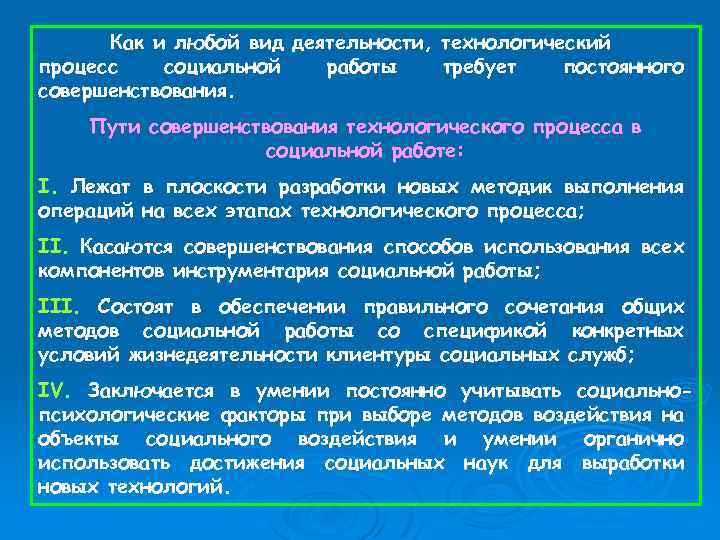 Как и любой вид деятельности, технологический процесс социальной работы требует постоянного совершенствования. Пути совершенствования