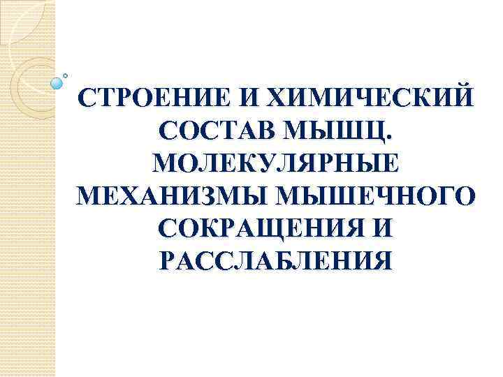 СТРОЕНИЕ И ХИМИЧЕСКИЙ СОСТАВ МЫШЦ. МОЛЕКУЛЯРНЫЕ МЕХАНИЗМЫ МЫШЕЧНОГО СОКРАЩЕНИЯ И РАССЛАБЛЕНИЯ 