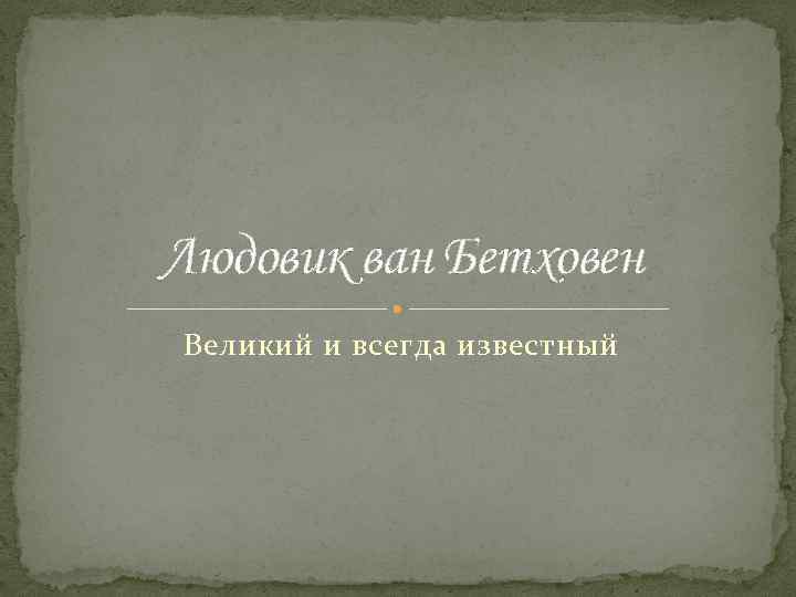 Людовик ван Бетховен Великий и всегда известный 