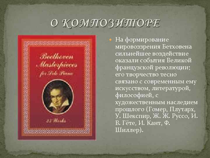 О КОМПОЗИТОРЕ На формирование мировоззрения Бетховена сильнейшее воздействие оказали события Великой французской революции; его