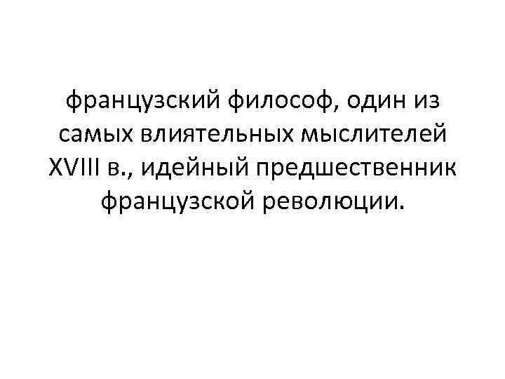 французский философ, один из самых влиятельных мыслителей XVIII в. , идейный предшественник французской революции.