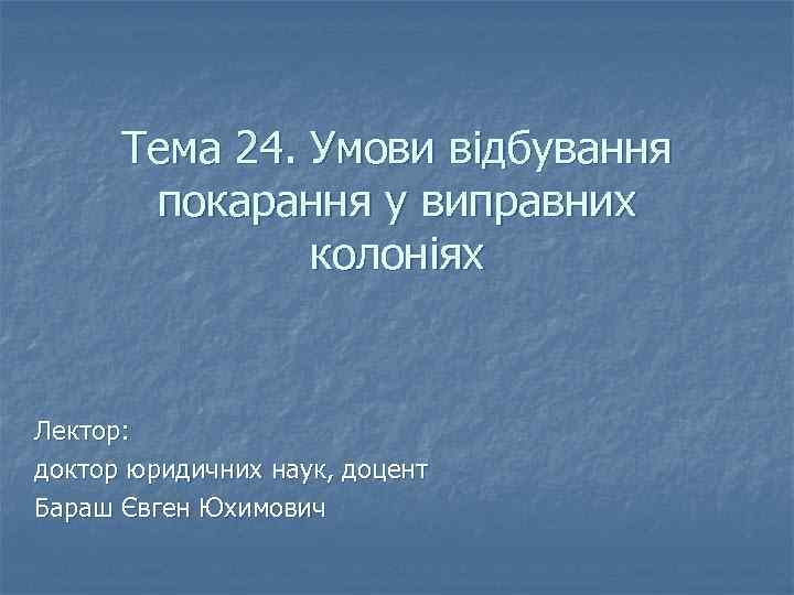 Тема 24. Умови відбування покарання у виправних колоніях Лектор: доктор юридичних наук, доцент Бараш