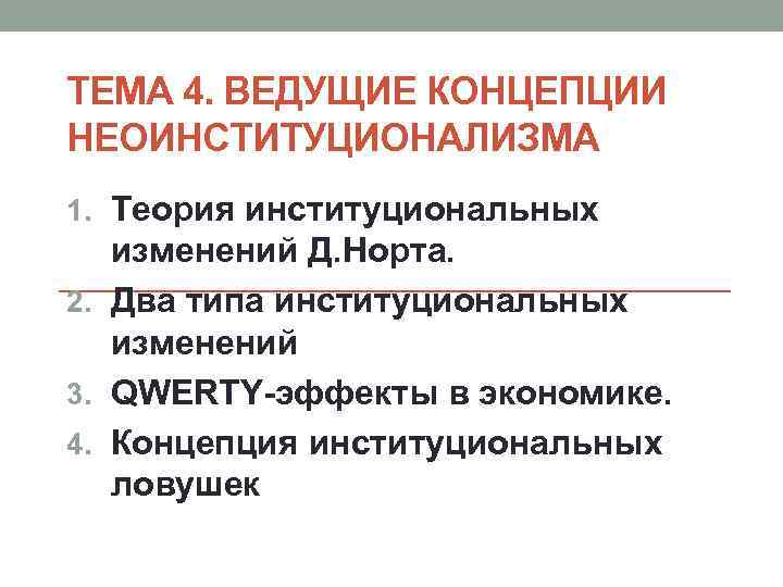 ТЕМА 4. ВЕДУЩИЕ КОНЦЕПЦИИ НЕОИНСТИТУЦИОНАЛИЗМА 1. Теория институциональных изменений Д. Норта. 2. Два типа
