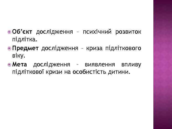  Об’єкт дослідження – психічний розвиток підлітка. Предмет дослідження – криза підліткового віку. Мета
