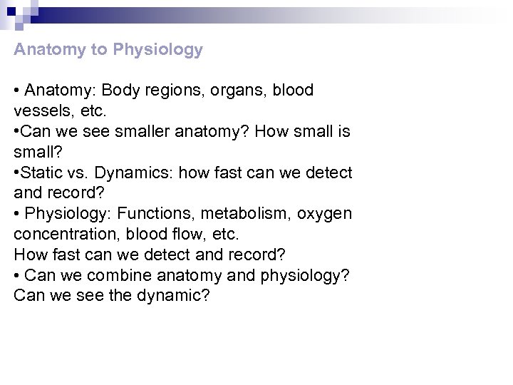 Anatomy to Physiology • Anatomy: Body regions, organs, blood vessels, etc. • Can we