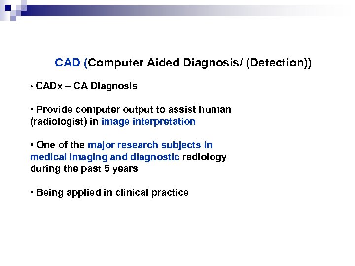 CAD (Computer Aided Diagnosis/ (Detection)) • CADx – CA Diagnosis • Provide computer output