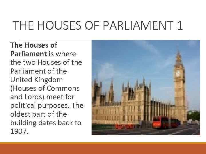 THE HOUSES OF PARLIAMENT 1 The Houses of Parliament is where the two Houses