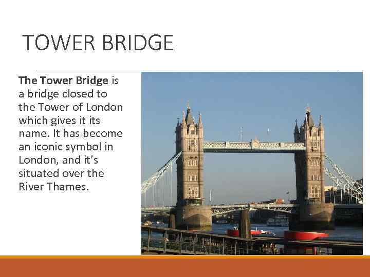 TOWER BRIDGE The Tower Bridge is a bridge closed to the Tower of London