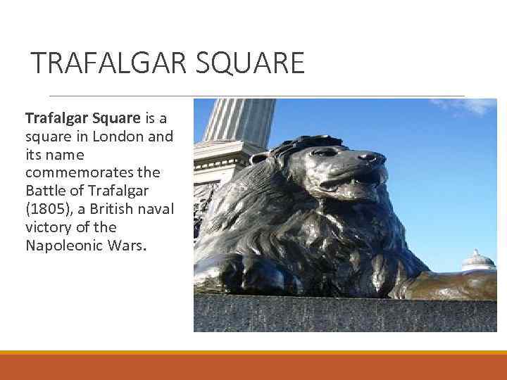 TRAFALGAR SQUARE Trafalgar Square is a square in London and its name commemorates the