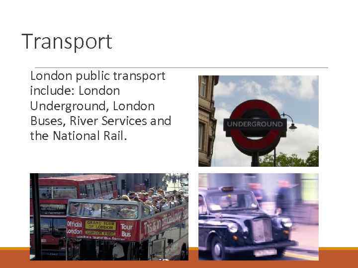 Transport London public transport include: London Underground, London Buses, River Services and the National
