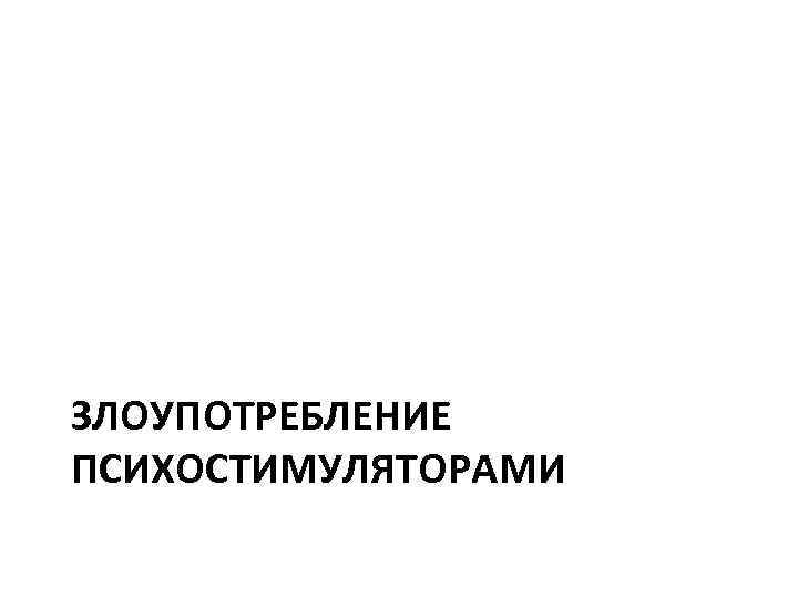 ЗЛОУПОТРЕБЛЕНИЕ ПСИХОСТИМУЛЯТОРАМИ 