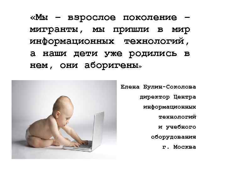  «Мы – взрослое поколение – мигранты, мы пришли в мир информационных технологий, а
