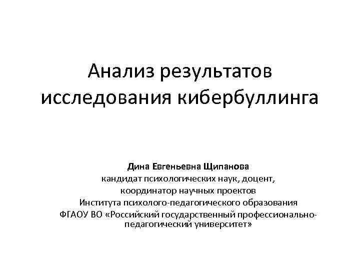 Анализ результатов исследования кибербуллинга Дина Евгеньевна Щипанова кандидат психологических наук, доцент, координатор научных проектов