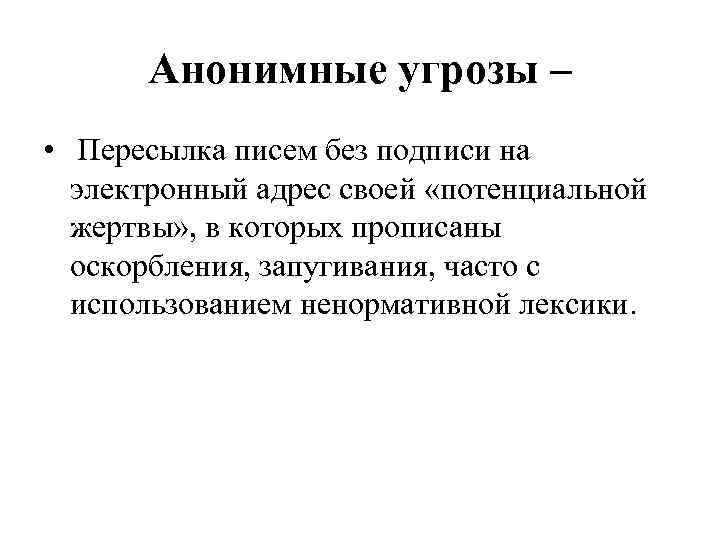 Анонимные угрозы – • Пересылка писем без подписи на электронный адрес своей «потенциальной жертвы»