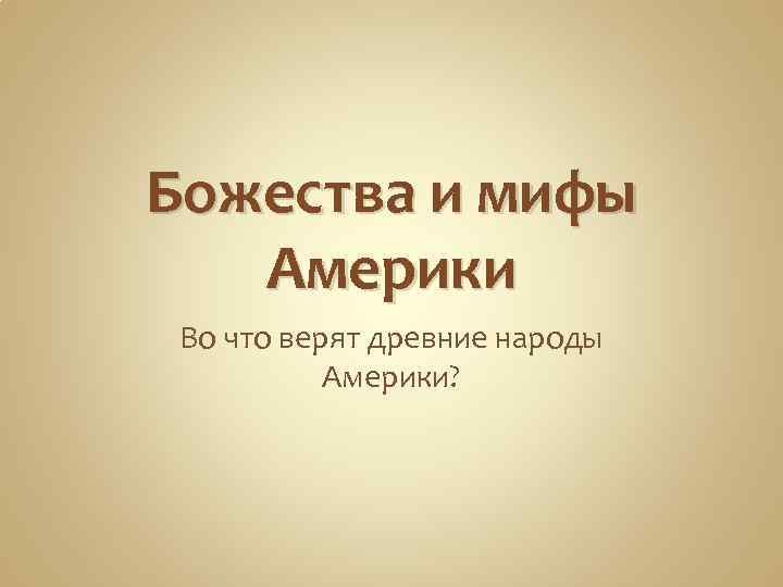 Божества и мифы Америки Во что верят древние народы Америки? 